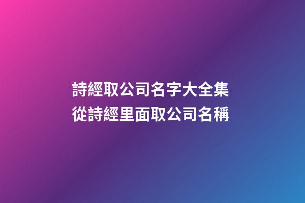 詩經取公司名字大全集 從詩經里面取公司名稱-第1張-公司起名-玄機派